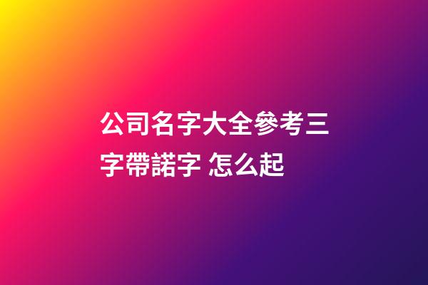 公司名字大全參考三字帶諾字 怎么起-第1張-公司起名-玄機派